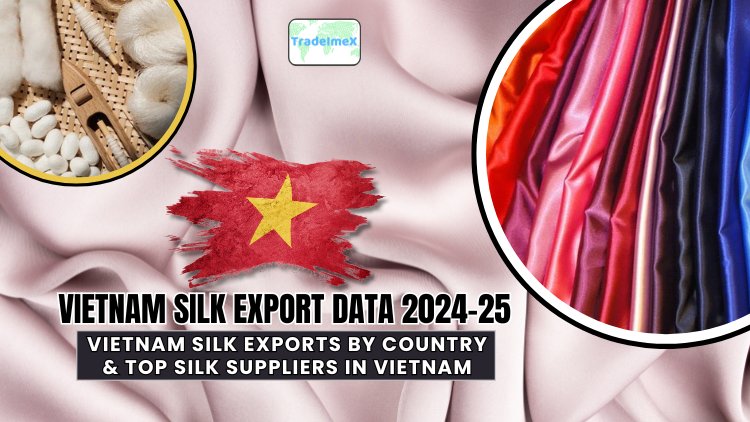 Vietnam Silk Export Data 2024-25: Top Silk Suppliers in Vietnam & Exports by Country