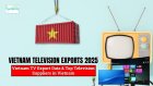 Vietnam Television Exports 2025: Verified TV Export Data & Top Television Suppliers in Vietnam