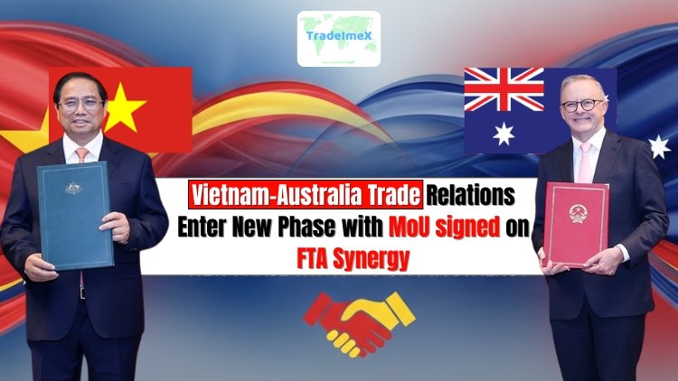 Vietnam–Australia Trade Relations Enter New Phase with MoU signed on FTA Synergy