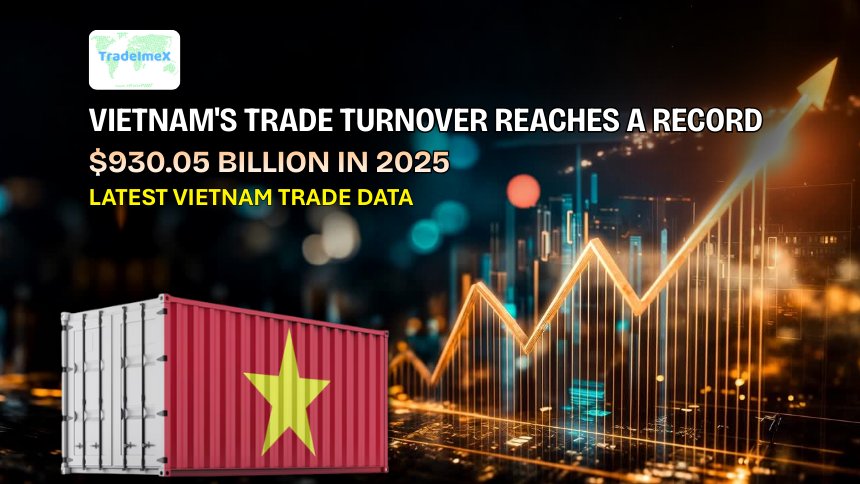 Vietnam's Trade Turnover Reaches a Record $930.05 Billion in 2025: Latest Vietnam Trade Data