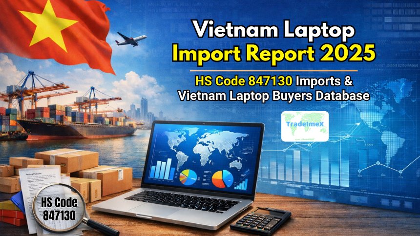 Vietnam Laptop Import Report 2025: HS Code 847130 Imports & Vietnam Laptop Buyers Database