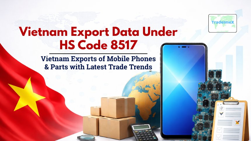 Vietnam Export Data Under HS Code 8517: Vietnam Exports of Mobile Phones & Parts with Latest Trade Trends