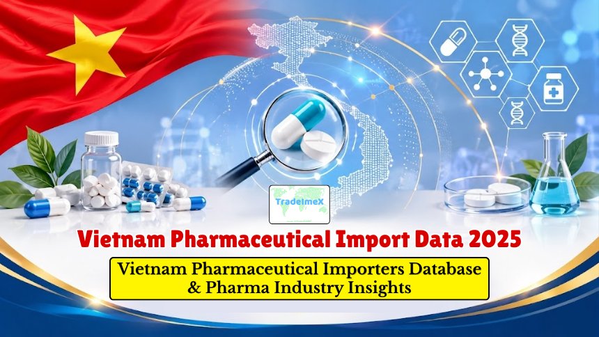 Vietnam Pharmaceutical Import Data 2025: Vietnam Pharmaceutical Importers Database & Pharma Industry Insights